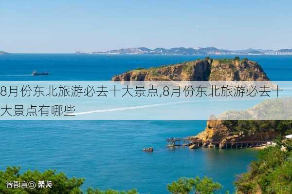 8月份东北旅游必去十大景点,8月份东北旅游必去十大景点有哪些