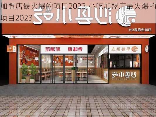 加盟店最火爆的项目2023,小吃加盟店最火爆的项目2023