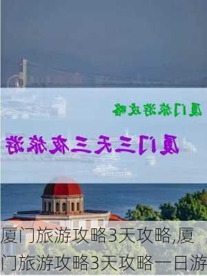 厦门旅游攻略3天攻略,厦门旅游攻略3天攻略一日游