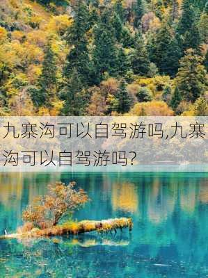 九寨沟可以自驾游吗,九寨沟可以自驾游吗?