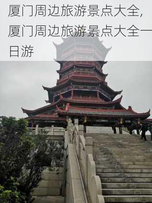 厦门周边旅游景点大全,厦门周边旅游景点大全一日游