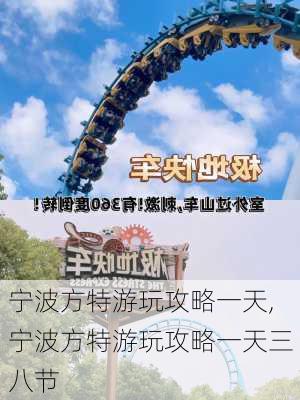 宁波方特游玩攻略一天,宁波方特游玩攻略一天三八节