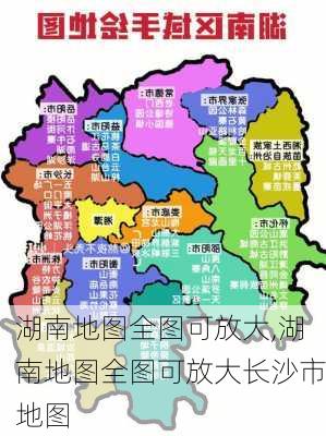 湖南地图全图可放大,湖南地图全图可放大长沙市地图