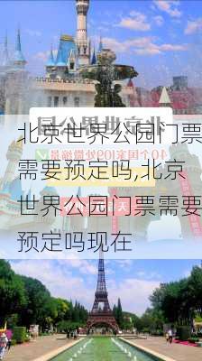 北京世界公园门票需要预定吗,北京世界公园门票需要预定吗现在