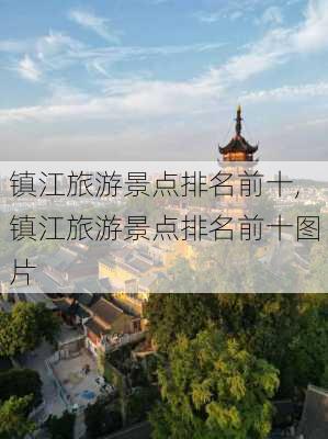 镇江旅游景点排名前十,镇江旅游景点排名前十图片