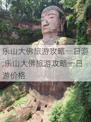 乐山大佛旅游攻略一日游,乐山大佛旅游攻略一日游价格