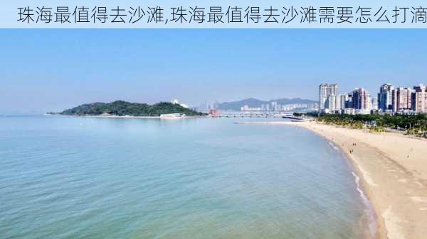 珠海最值得去沙滩,珠海最值得去沙滩需要怎么打滴