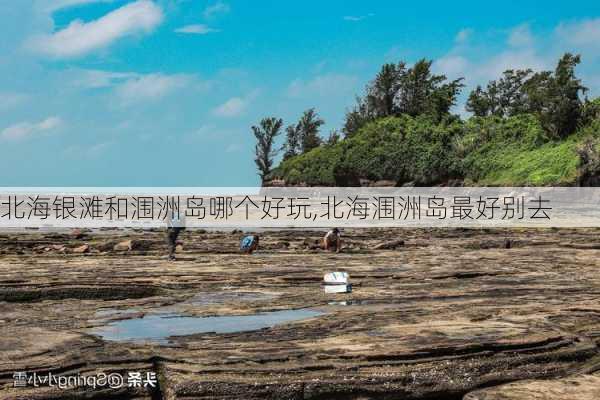 北海银滩和涠洲岛哪个好玩,北海涠洲岛最好别去