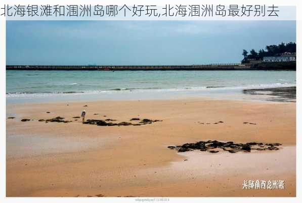 北海银滩和涠洲岛哪个好玩,北海涠洲岛最好别去