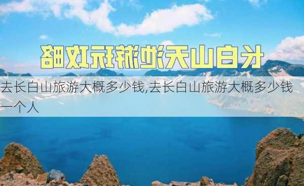 去长白山旅游大概多少钱,去长白山旅游大概多少钱一个人