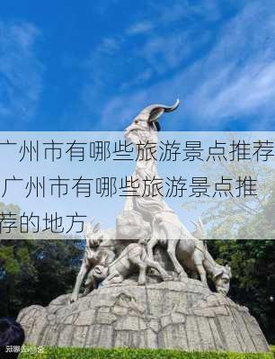 广州市有哪些旅游景点推荐,广州市有哪些旅游景点推荐的地方