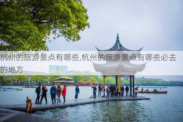 杭州的旅游景点有哪些,杭州的旅游景点有哪些必去的地方