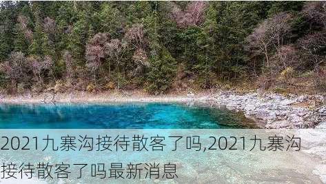 2021九寨沟接待散客了吗,2021九寨沟接待散客了吗最新消息