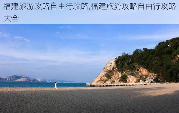 福建旅游攻略自由行攻略,福建旅游攻略自由行攻略大全