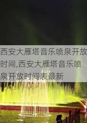 西安大雁塔音乐喷泉开放时间,西安大雁塔音乐喷泉开放时间表最新