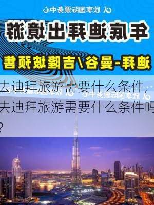 去迪拜旅游需要什么条件,去迪拜旅游需要什么条件吗?