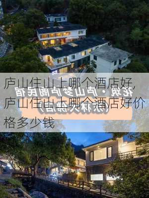 庐山住山上哪个酒店好,庐山住山上哪个酒店好价格多少钱