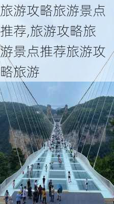 旅游攻略旅游景点推荐,旅游攻略旅游景点推荐旅游攻略旅游