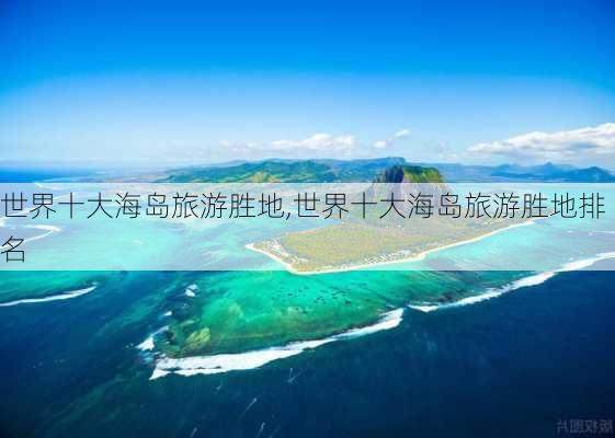 世界十大海岛旅游胜地,世界十大海岛旅游胜地排名