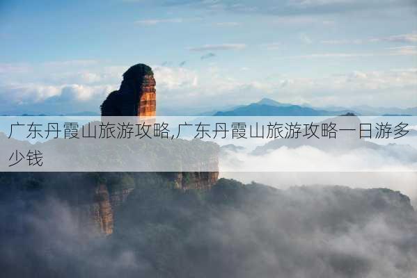 广东丹霞山旅游攻略,广东丹霞山旅游攻略一日游多少钱