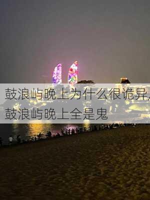 鼓浪屿晚上为什么很诡异,鼓浪屿晚上全是鬼