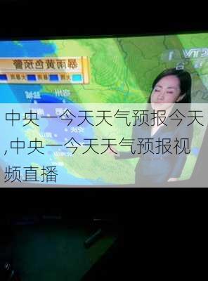 中央一今天天气预报今天,中央一今天天气预报视频直播