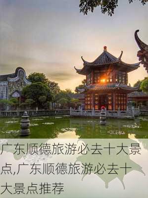 广东顺德旅游必去十大景点,广东顺德旅游必去十大景点推荐