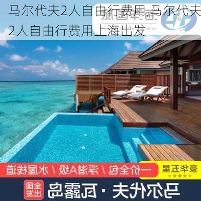 马尔代夫2人自由行费用,马尔代夫2人自由行费用上海出发