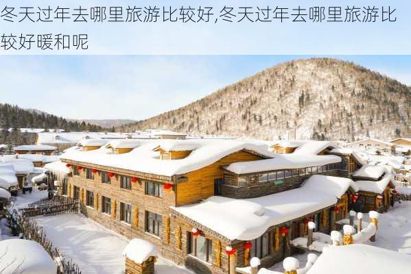 冬天过年去哪里旅游比较好,冬天过年去哪里旅游比较好暖和呢