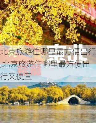 北京旅游住哪里最方便出行,北京旅游住哪里最方便出行又便宜