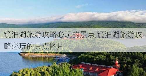 镜泊湖旅游攻略必玩的景点,镜泊湖旅游攻略必玩的景点图片