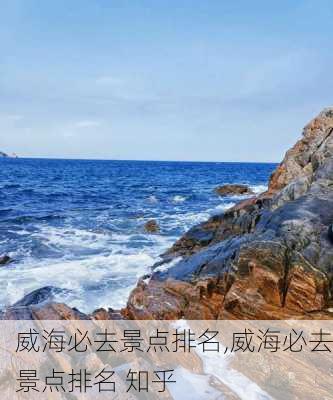 威海必去景点排名,威海必去景点排名 知乎