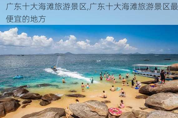 广东十大海滩旅游景区,广东十大海滩旅游景区最便宜的地方