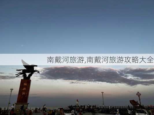 南戴河旅游,南戴河旅游攻略大全