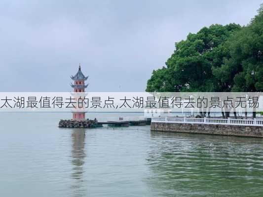 太湖最值得去的景点,太湖最值得去的景点无锡