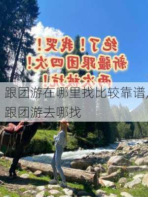 跟团游在哪里找比较靠谱,跟团游去哪找