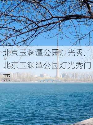 北京玉渊潭公园灯光秀,北京玉渊潭公园灯光秀门票