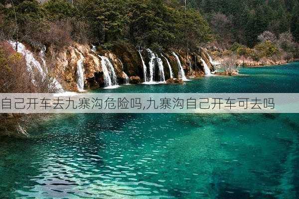 自己开车去九寨沟危险吗,九寨沟自己开车可去吗