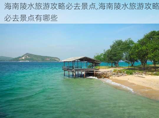 海南陵水旅游攻略必去景点,海南陵水旅游攻略必去景点有哪些