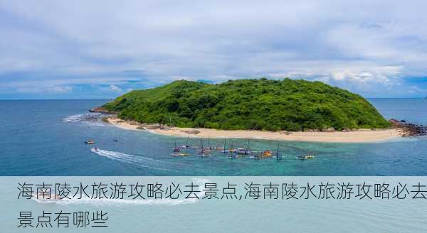 海南陵水旅游攻略必去景点,海南陵水旅游攻略必去景点有哪些