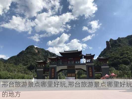 邢台旅游景点哪里好玩,邢台旅游景点哪里好玩的地方