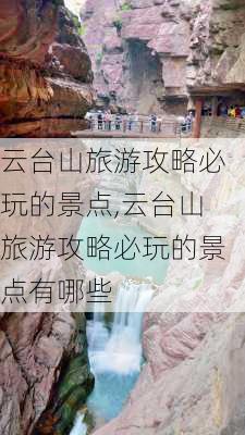 云台山旅游攻略必玩的景点,云台山旅游攻略必玩的景点有哪些