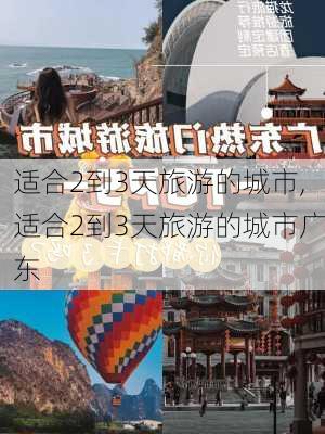 适合2到3天旅游的城市,适合2到3天旅游的城市广东