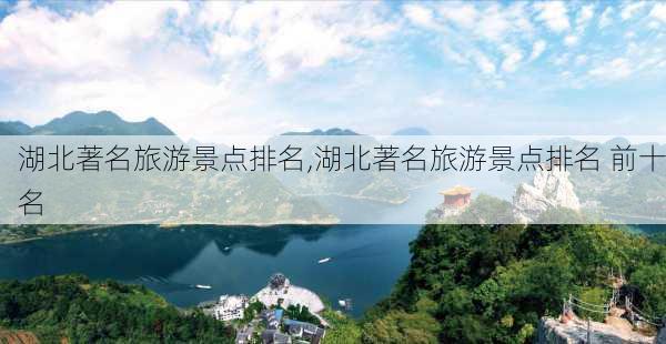 湖北著名旅游景点排名,湖北著名旅游景点排名 前十名