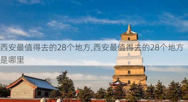 西安最值得去的28个地方,西安最值得去的28个地方是哪里