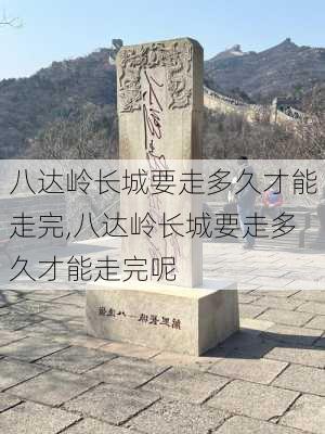 八达岭长城要走多久才能走完,八达岭长城要走多久才能走完呢