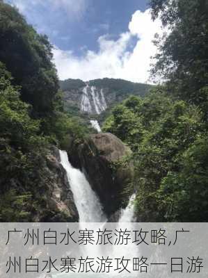 广州白水寨旅游攻略,广州白水寨旅游攻略一日游