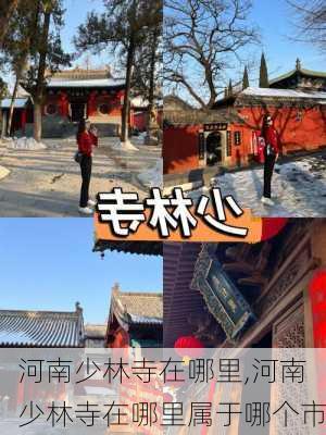 河南少林寺在哪里,河南少林寺在哪里属于哪个市