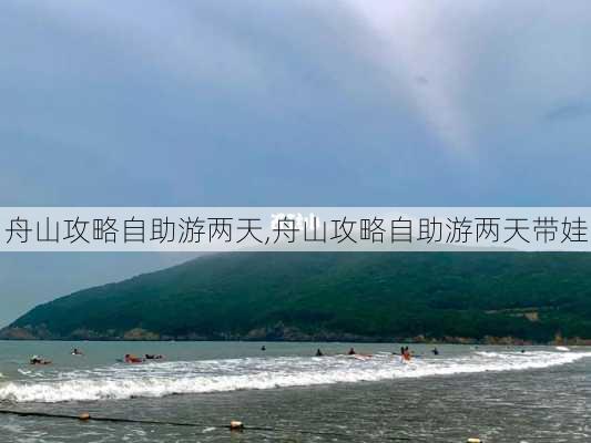 舟山攻略自助游两天,舟山攻略自助游两天带娃