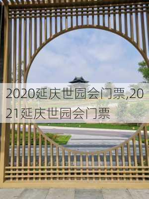 2020延庆世园会门票,2021延庆世园会门票